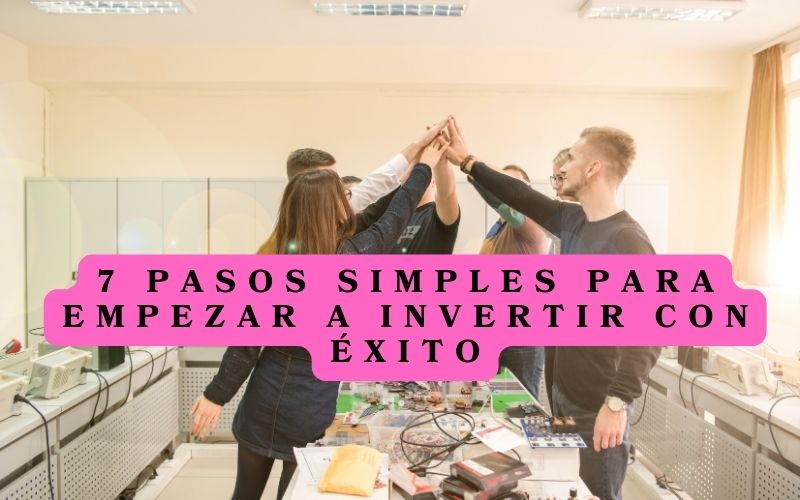 7 Pasos simples para empezar a invertir con éxito