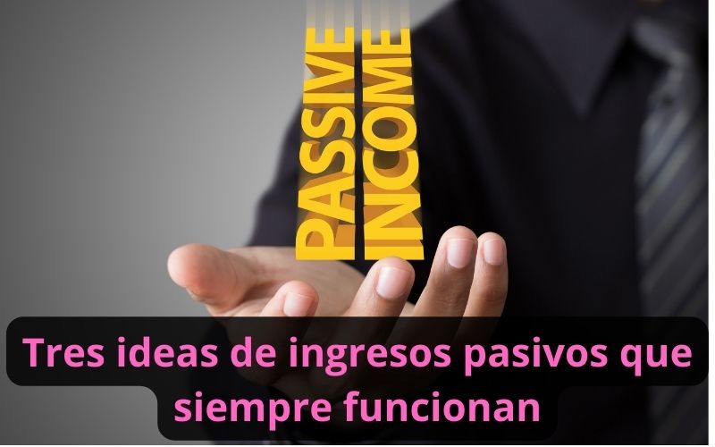 Tres ideas de ingresos pasivos que siempre funcionan