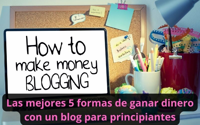 Las mejores 5 formas de ganar dinero con un blog para principiantes